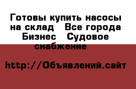 Готовы купить насосы на склад - Все города Бизнес » Судовое снабжение   